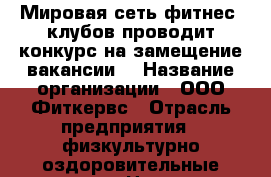 Мировая сеть фитнес -клубов проводит конкурс на замещение вакансии  › Название организации ­ ООО Фиткервс › Отрасль предприятия ­ физкультурно-оздоровительные услуги › Название вакансии ­ Администратор-тренер › Место работы ­ Попова,121,п-т Ленина,128 › Минимальный оклад ­ 11 500 › Максимальный оклад ­ 75 000 - Алтайский край, Барнаул г. Работа » Вакансии   . Алтайский край